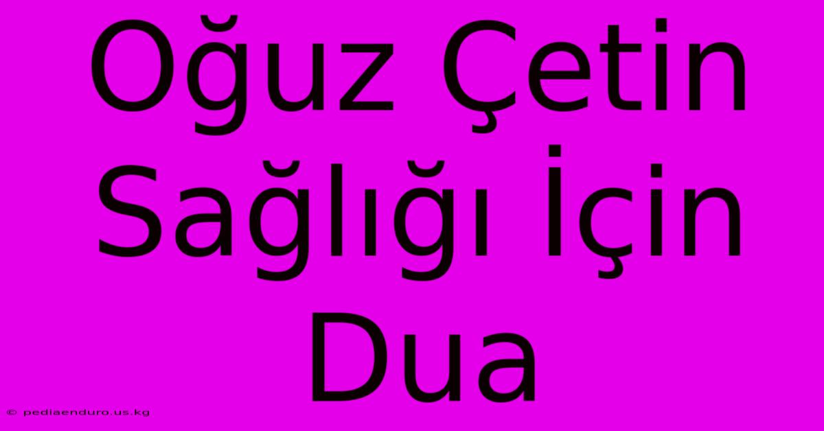 Oğuz Çetin Sağlığı İçin Dua