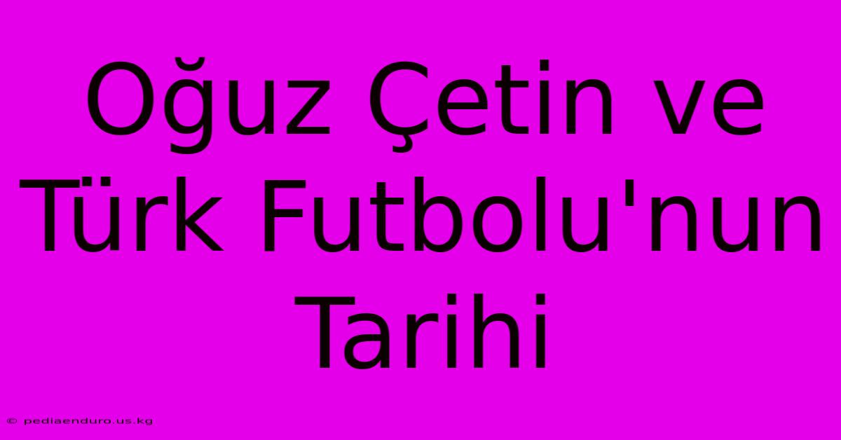 Oğuz Çetin Ve Türk Futbolu'nun Tarihi