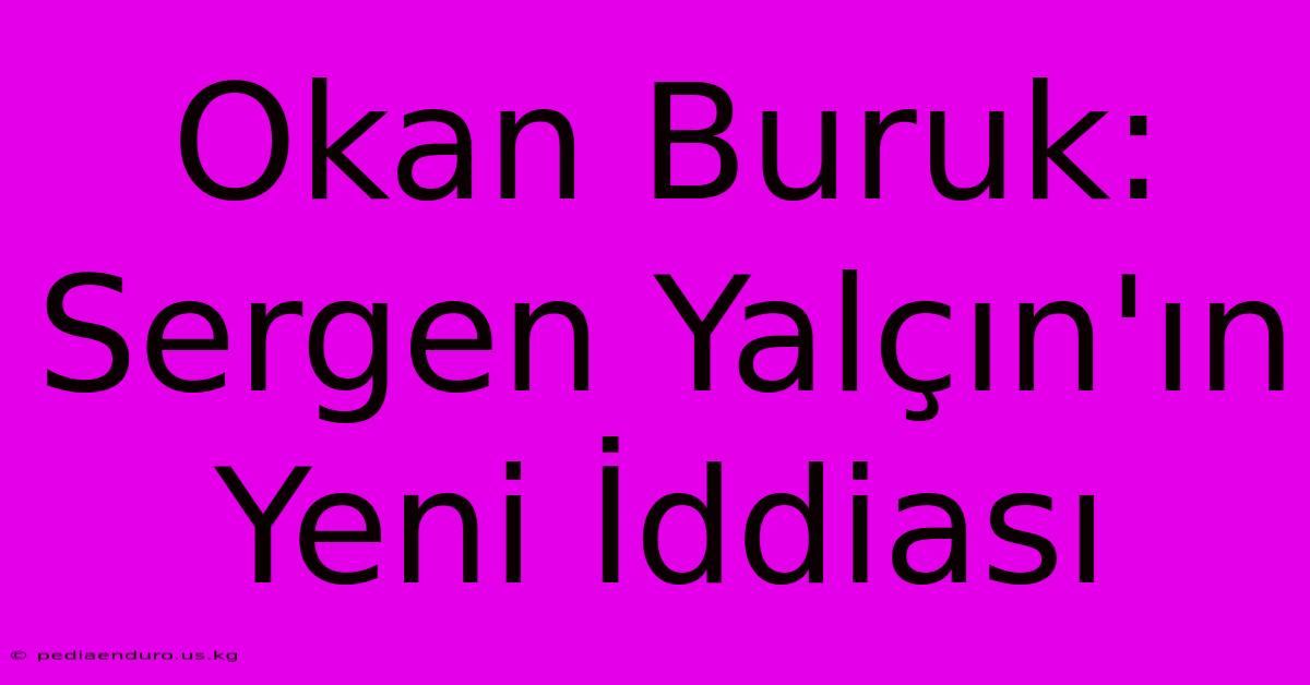 Okan Buruk: Sergen Yalçın'ın Yeni İddiası