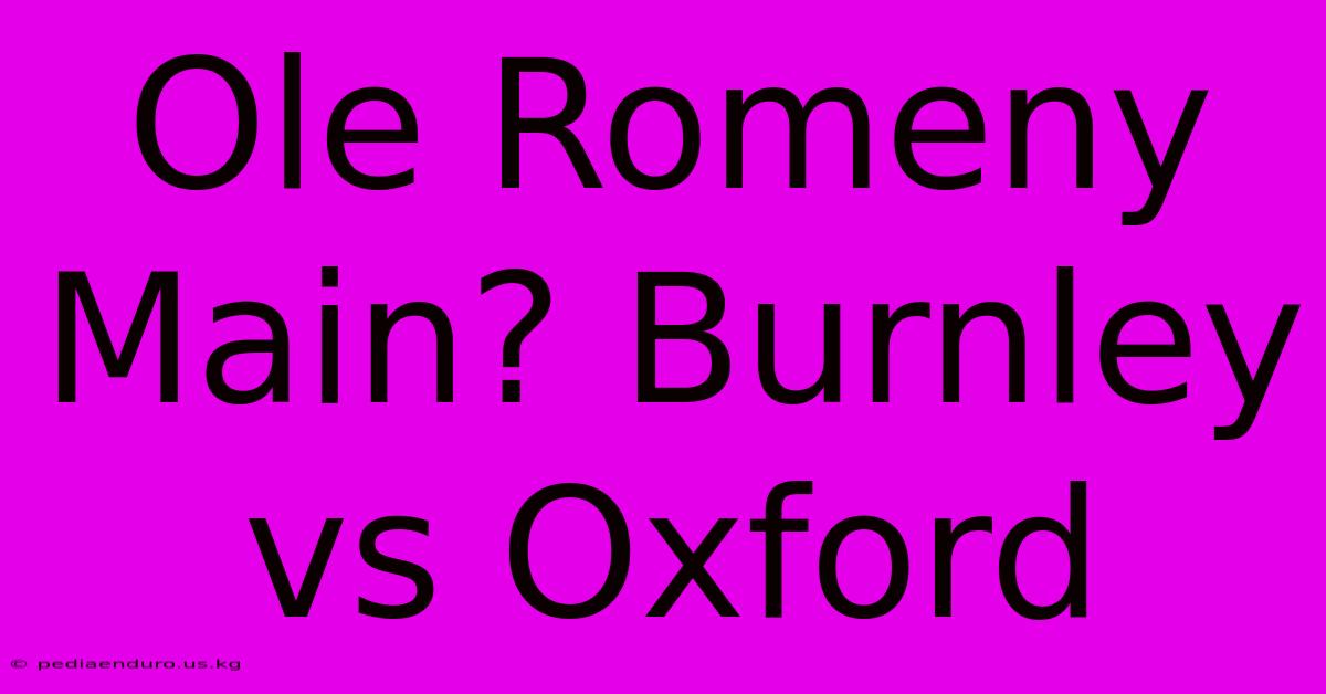 Ole Romeny Main? Burnley Vs Oxford