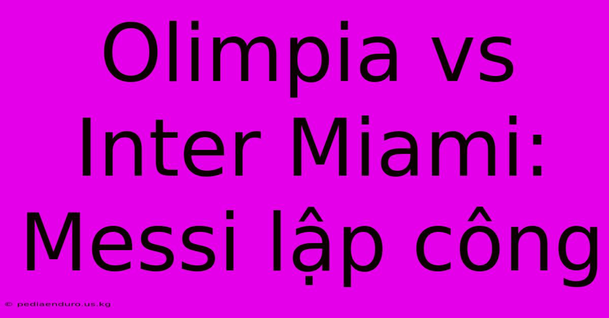 Olimpia Vs Inter Miami: Messi Lập Công