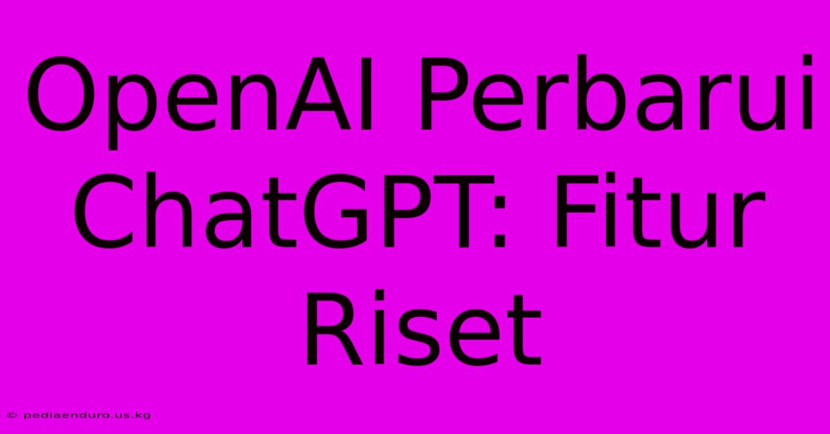 OpenAI Perbarui ChatGPT: Fitur Riset