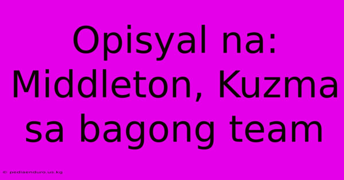 Opisyal Na: Middleton, Kuzma Sa Bagong Team