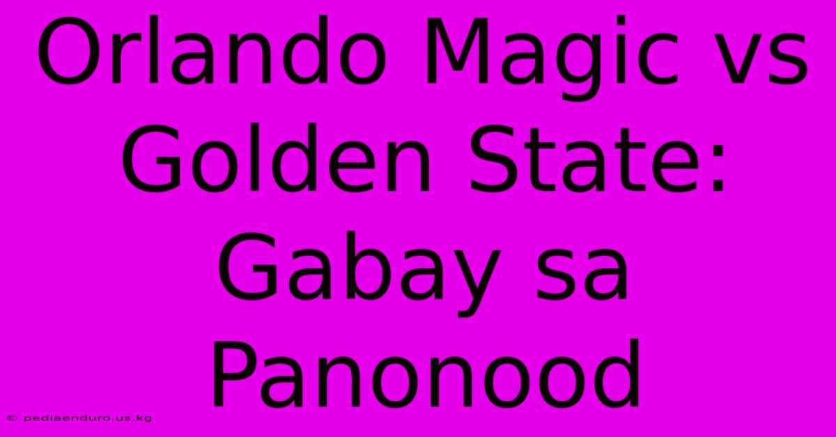 Orlando Magic Vs Golden State: Gabay Sa Panonood