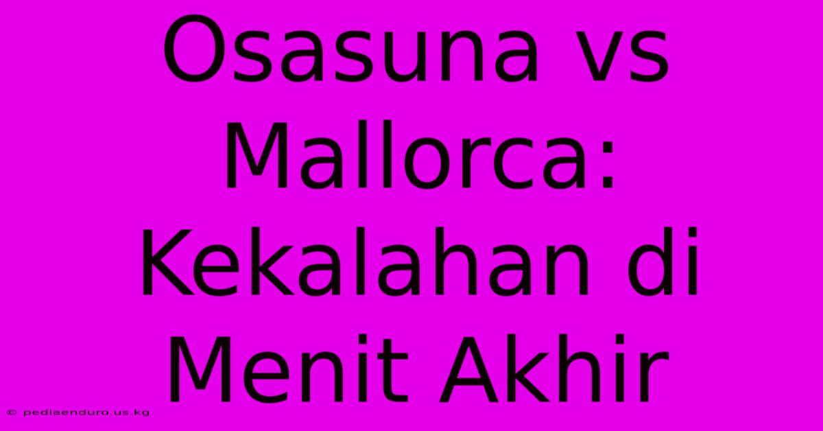 Osasuna Vs Mallorca: Kekalahan Di Menit Akhir