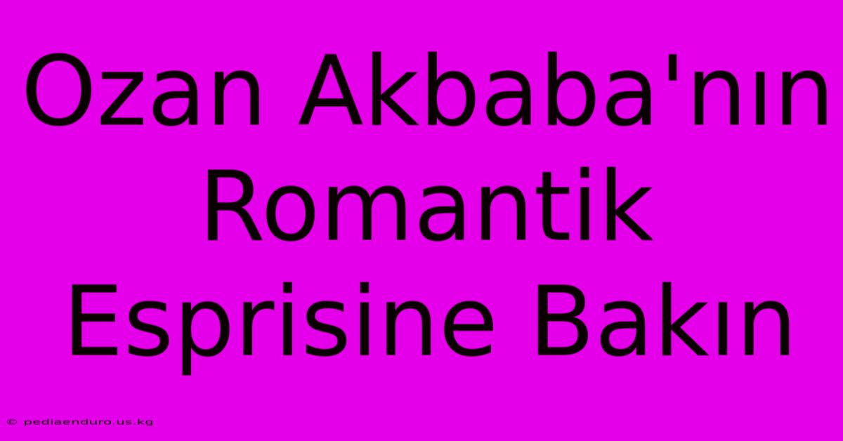 Ozan Akbaba'nın Romantik Esprisine Bakın