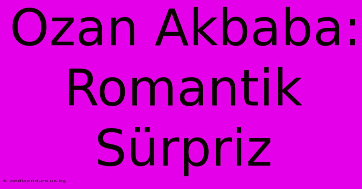 Ozan Akbaba: Romantik Sürpriz