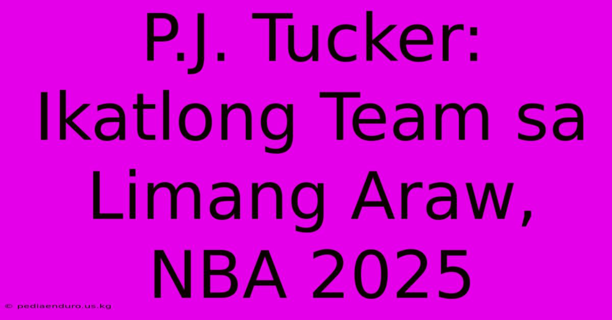 P.J. Tucker: Ikatlong Team Sa Limang Araw, NBA 2025