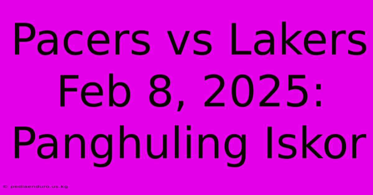 Pacers Vs Lakers Feb 8, 2025: Panghuling Iskor