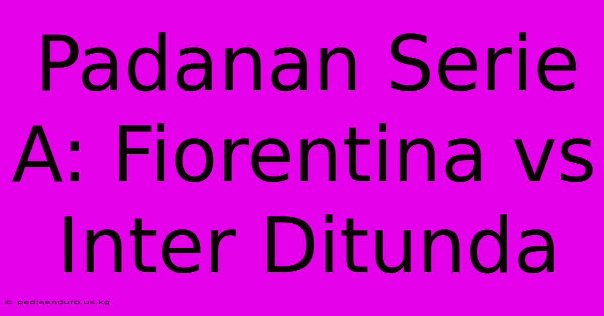 Padanan Serie A: Fiorentina Vs Inter Ditunda