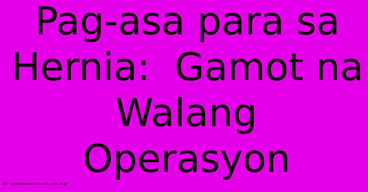 Pag-asa Para Sa Hernia:  Gamot Na Walang Operasyon