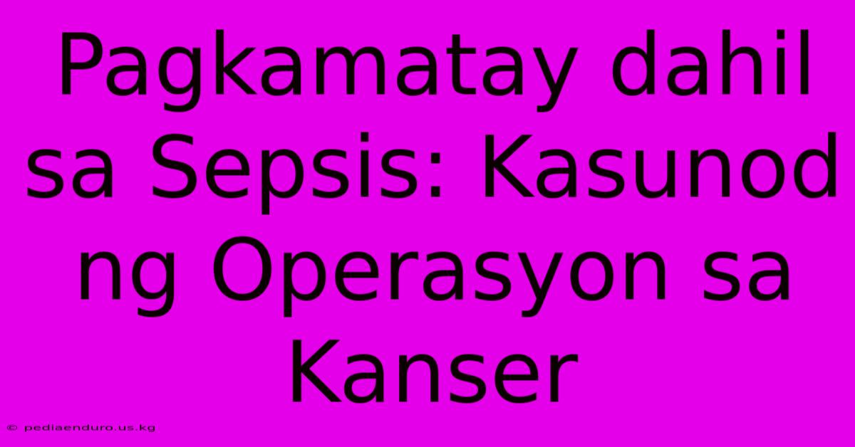 Pagkamatay Dahil Sa Sepsis: Kasunod Ng Operasyon Sa Kanser