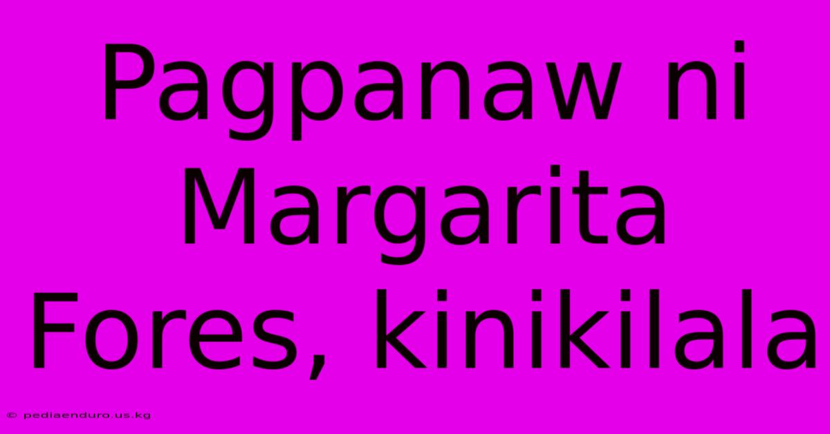 Pagpanaw Ni Margarita Fores, Kinikilala