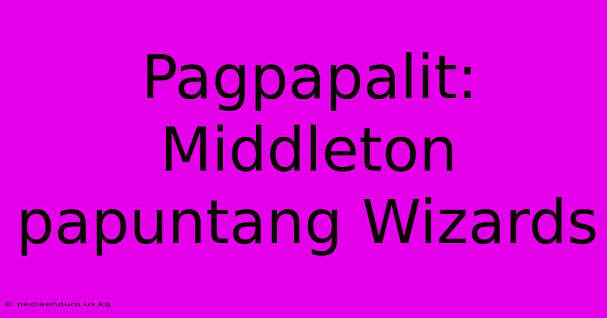 Pagpapalit: Middleton Papuntang Wizards