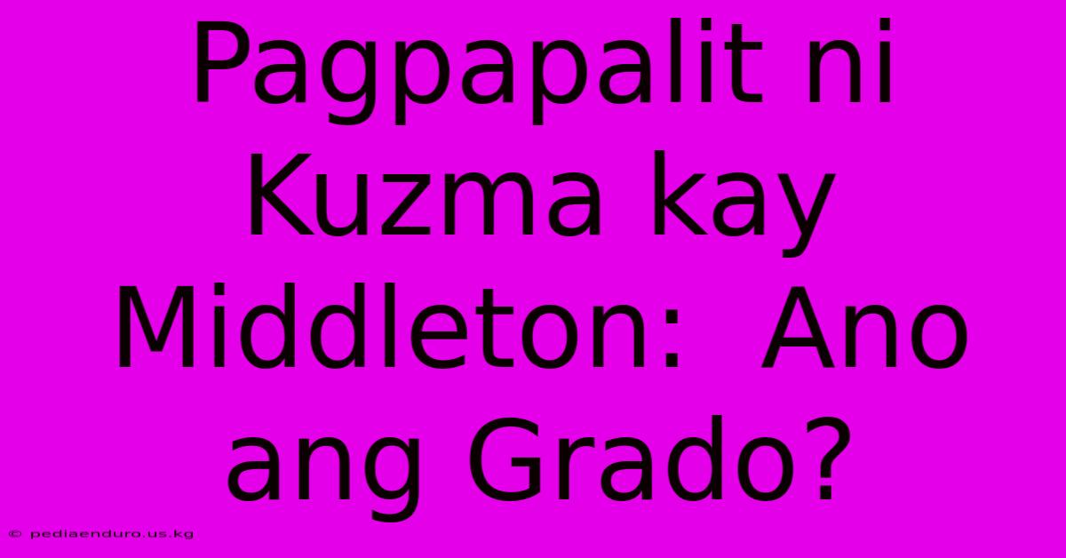 Pagpapalit Ni Kuzma Kay Middleton:  Ano Ang Grado?