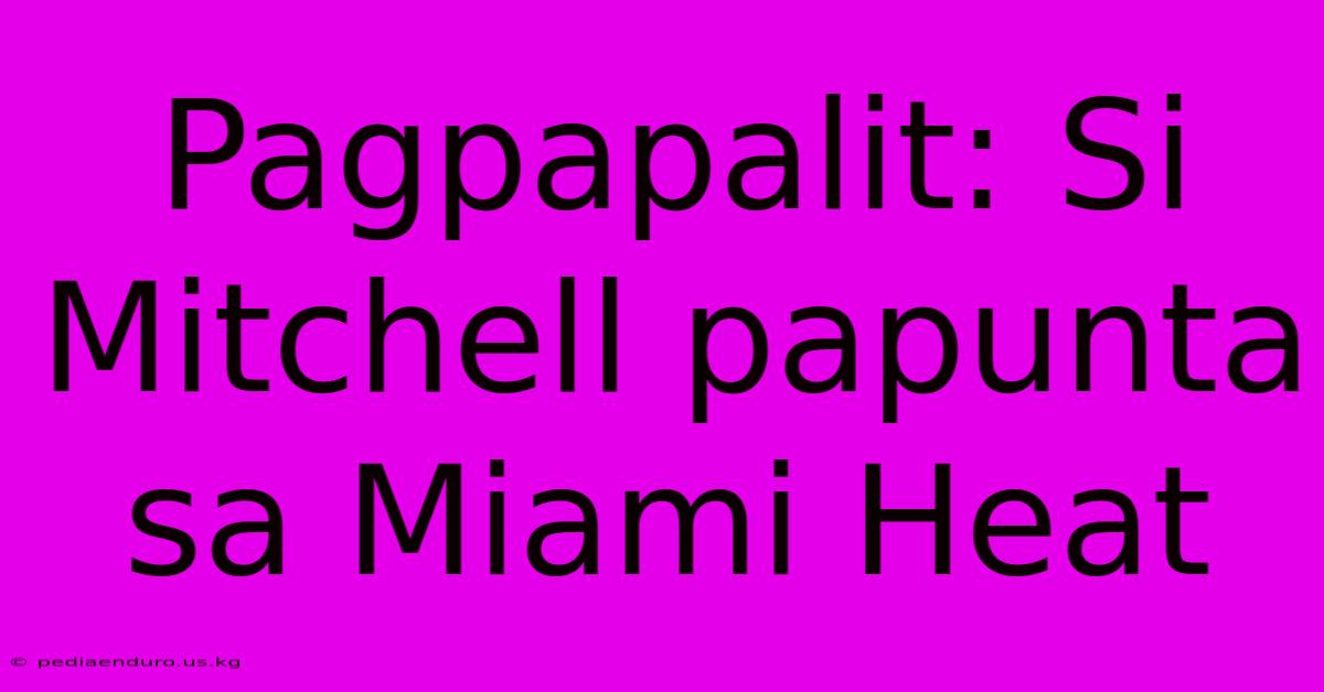 Pagpapalit: Si Mitchell Papunta Sa Miami Heat