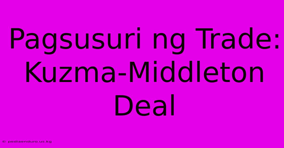 Pagsusuri Ng Trade:  Kuzma-Middleton Deal