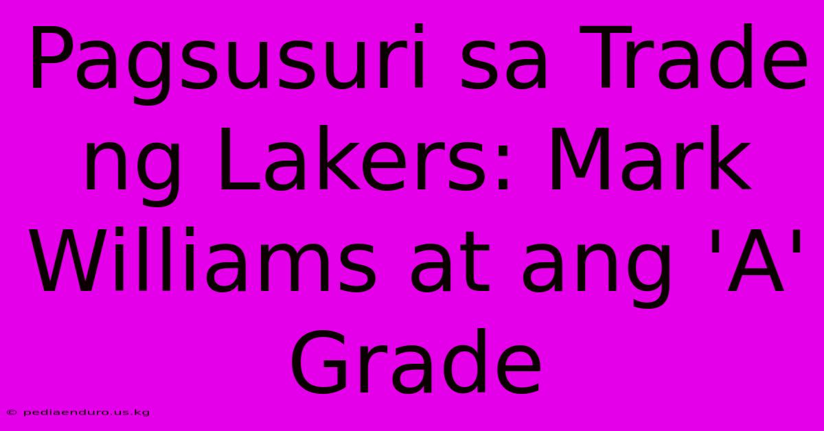 Pagsusuri Sa Trade Ng Lakers: Mark Williams At Ang 'A' Grade