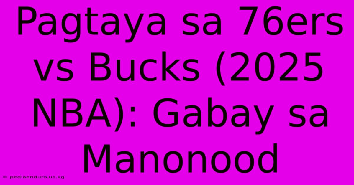 Pagtaya Sa 76ers Vs Bucks (2025 NBA): Gabay Sa Manonood