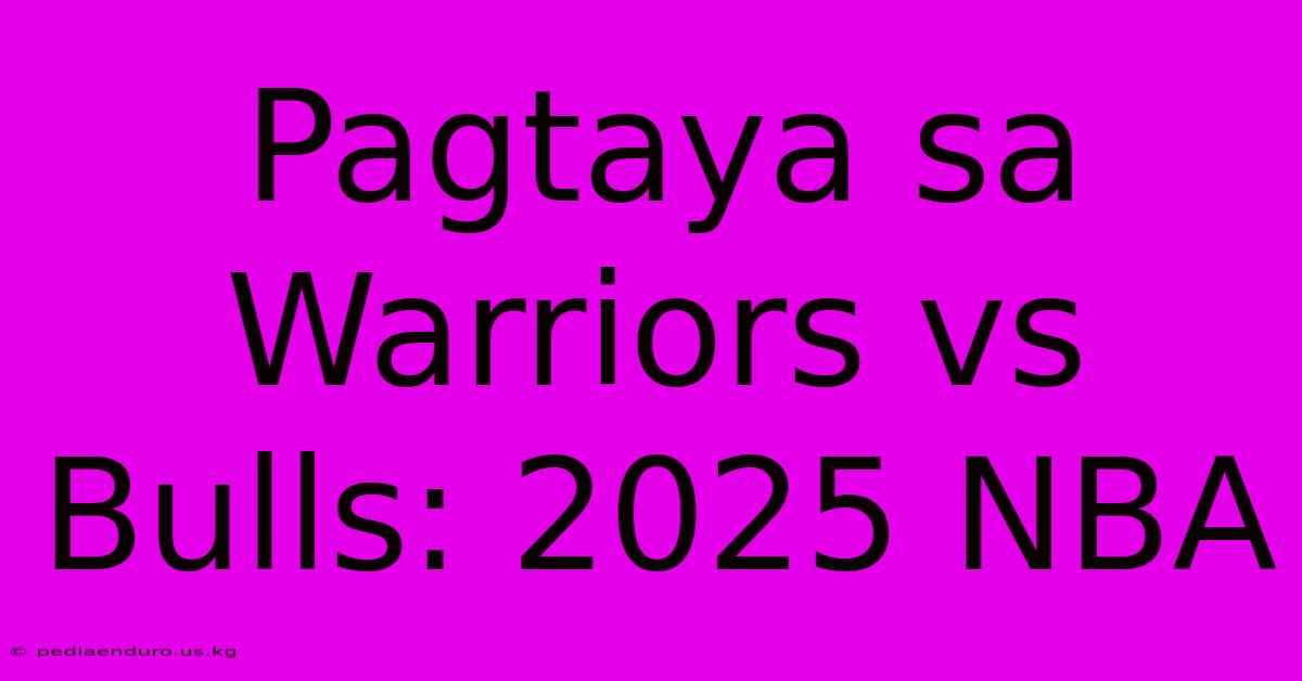 Pagtaya Sa Warriors Vs Bulls: 2025 NBA