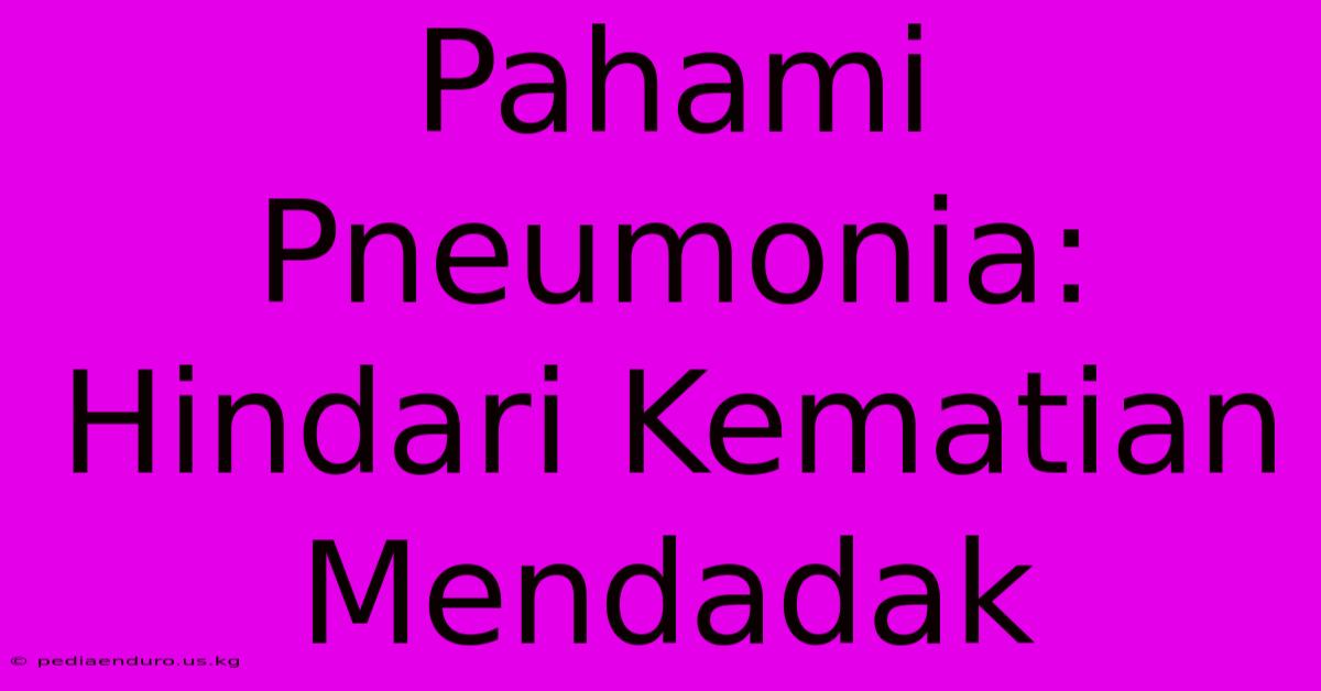 Pahami Pneumonia: Hindari Kematian Mendadak