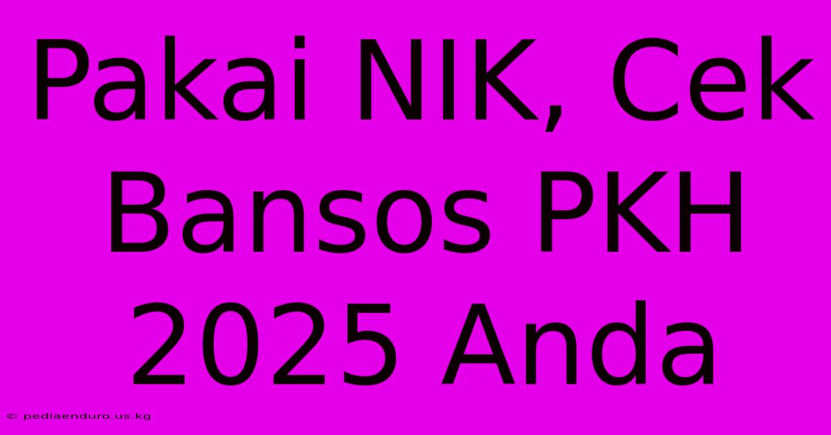 Pakai NIK, Cek Bansos PKH 2025 Anda