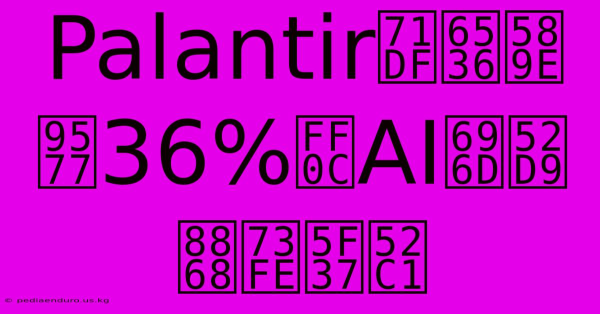 Palantir營收增長36%，AI業務表現強勁