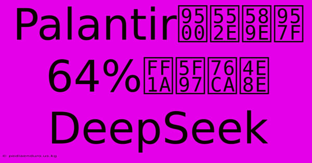 Palantir銷售增長64%，得益於DeepSeek