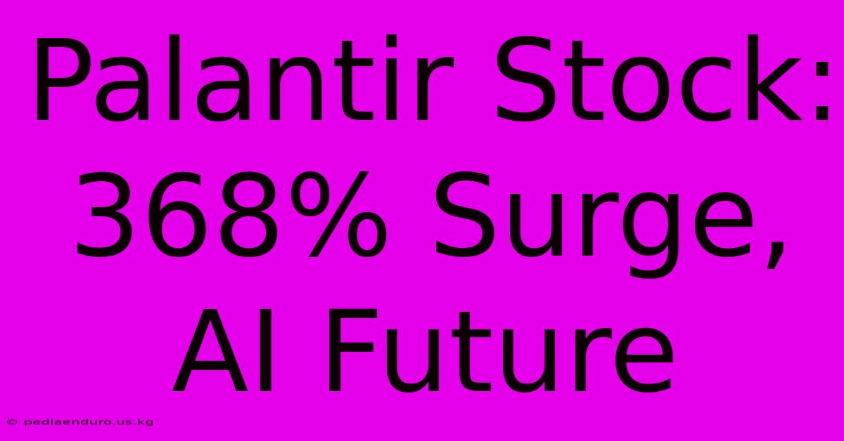 Palantir Stock: 368% Surge, AI Future