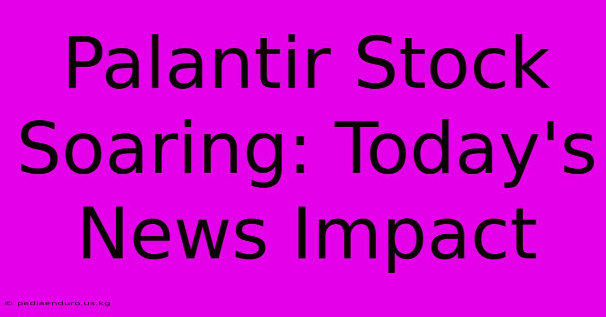 Palantir Stock Soaring: Today's News Impact