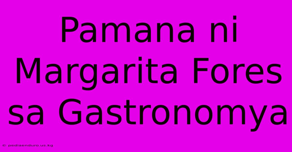 Pamana Ni Margarita Fores Sa Gastronomya