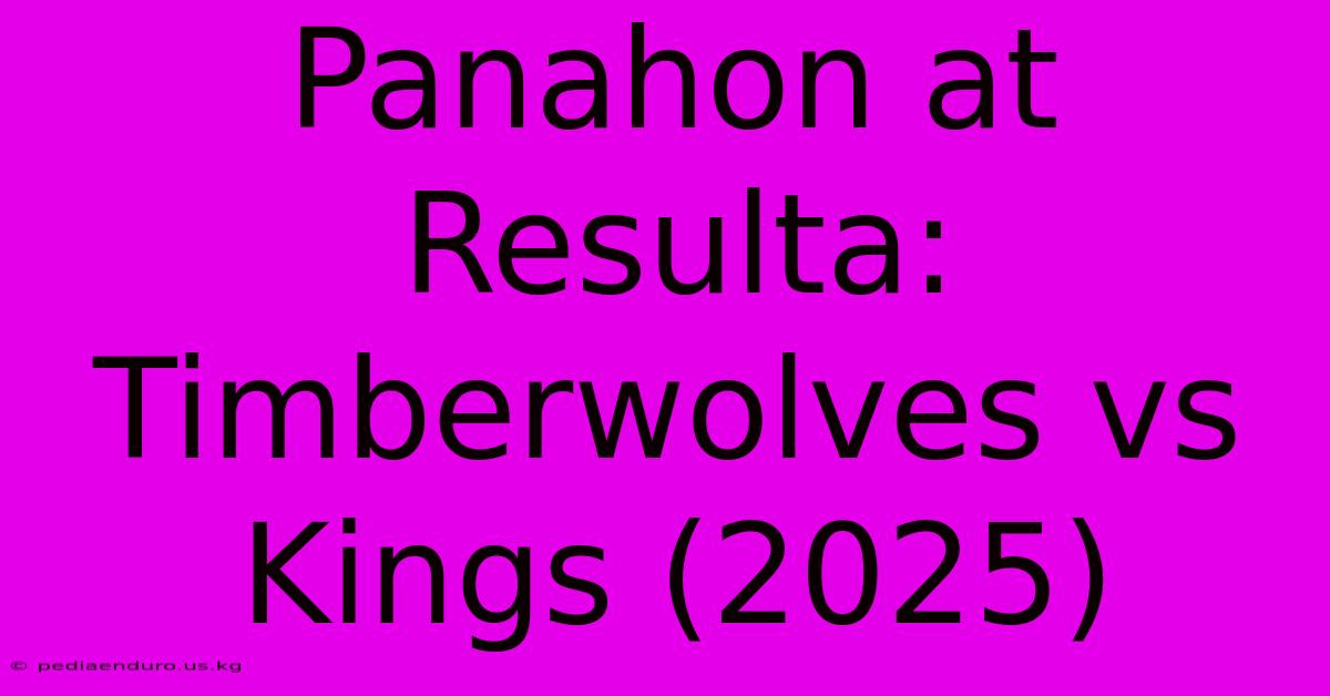 Panahon At Resulta: Timberwolves Vs Kings (2025)