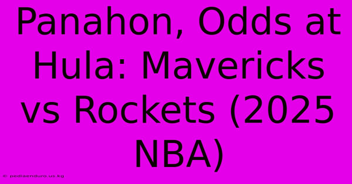 Panahon, Odds At Hula: Mavericks Vs Rockets (2025 NBA)