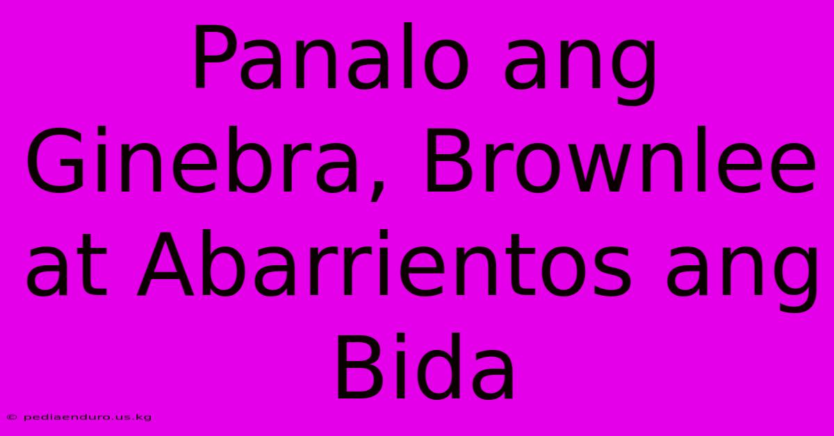 Panalo Ang Ginebra, Brownlee At Abarrientos Ang Bida