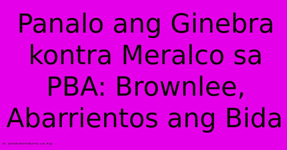 Panalo Ang Ginebra Kontra Meralco Sa PBA: Brownlee, Abarrientos Ang Bida