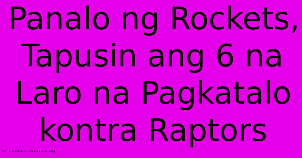 Panalo Ng Rockets, Tapusin Ang 6 Na Laro Na Pagkatalo Kontra Raptors