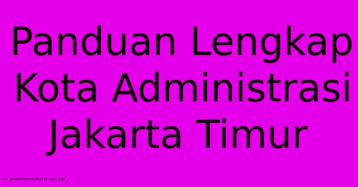 Panduan Lengkap Kota Administrasi Jakarta Timur