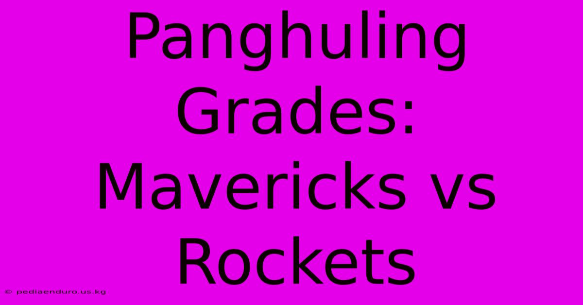 Panghuling Grades: Mavericks Vs Rockets