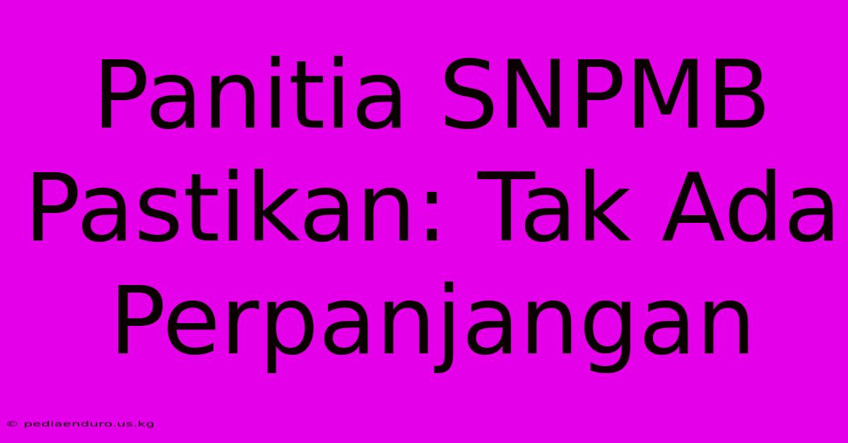 Panitia SNPMB Pastikan: Tak Ada Perpanjangan