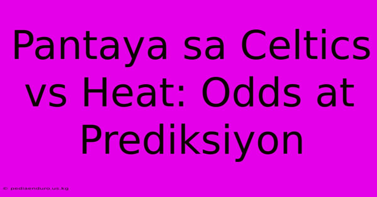 Pantaya Sa Celtics Vs Heat: Odds At Prediksiyon