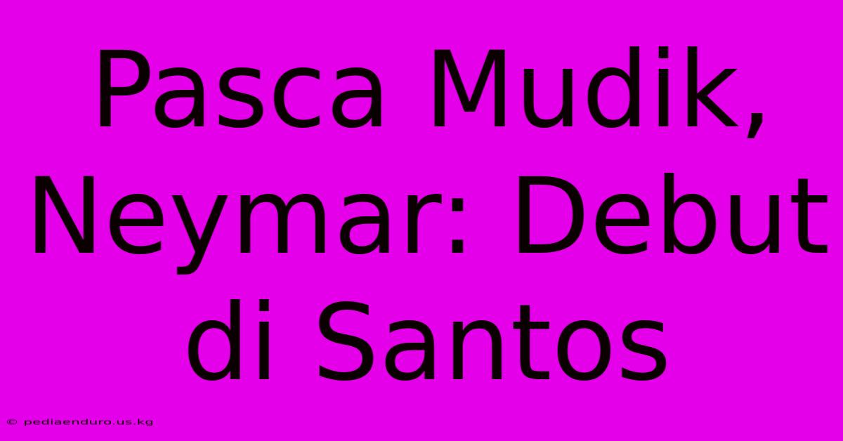 Pasca Mudik, Neymar: Debut Di Santos