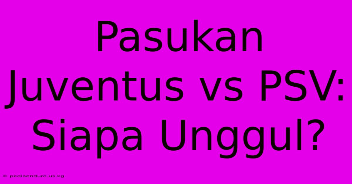 Pasukan Juventus Vs PSV: Siapa Unggul?