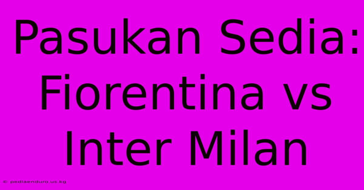 Pasukan Sedia: Fiorentina Vs Inter Milan