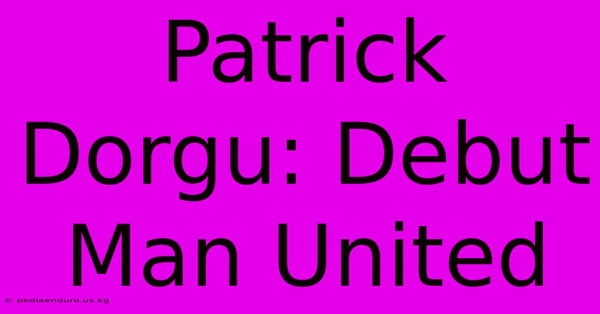 Patrick Dorgu: Debut Man United