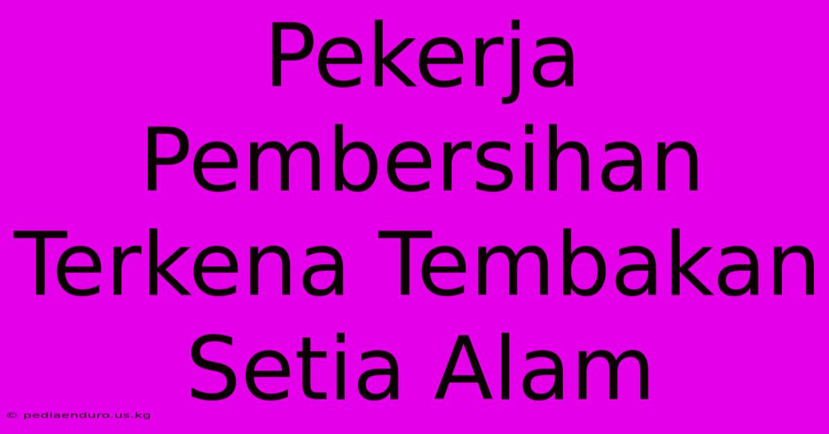 Pekerja Pembersihan Terkena Tembakan Setia Alam