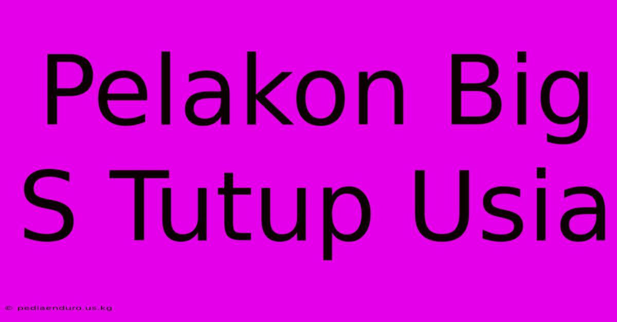 Pelakon Big S Tutup Usia