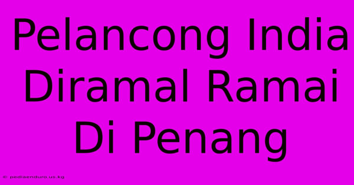 Pelancong India Diramal Ramai Di Penang