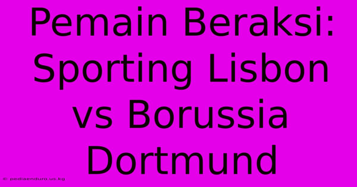 Pemain Beraksi: Sporting Lisbon Vs Borussia Dortmund