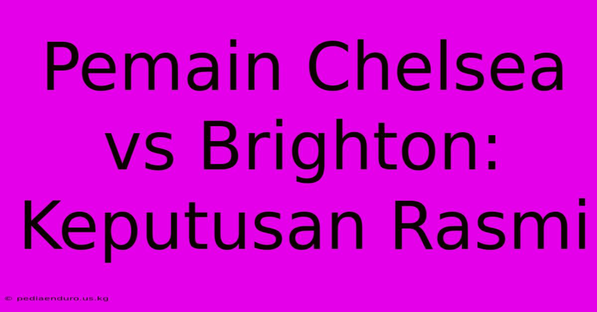 Pemain Chelsea Vs Brighton: Keputusan Rasmi