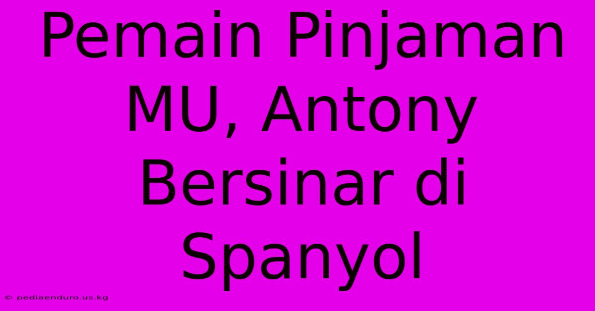 Pemain Pinjaman MU, Antony Bersinar Di Spanyol